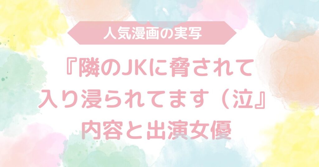 【無料動画あり】『隣のJKに脅されて入り浸られてます（泣』のAV実写版！内容と出演女優も解説